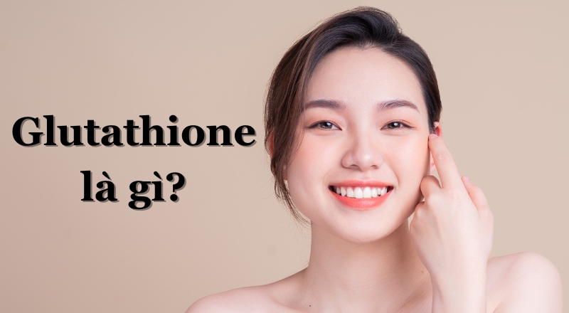 Glutathione là gì? Tác dụng với làn da và sức khỏe, lưu ý khi sử dụng