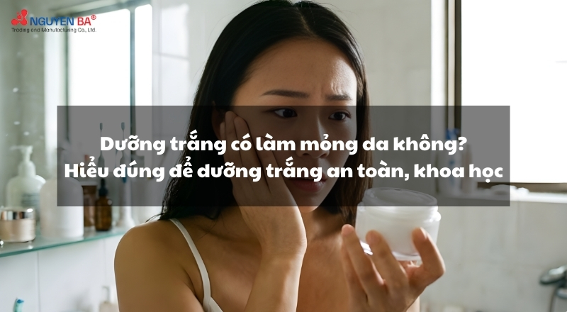 Dưỡng trắng có làm mỏng da không? Hiểu đúng để dưỡng trắng an toàn, khoa học